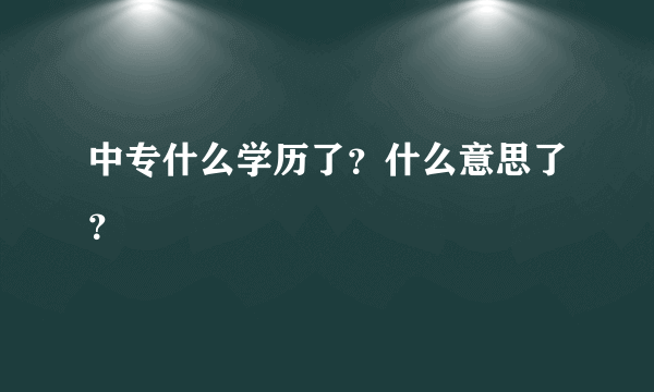 中专什么学历了？什么意思了？