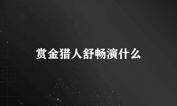 赏金猎人舒畅演什么