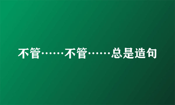 不管……不管……总是造句