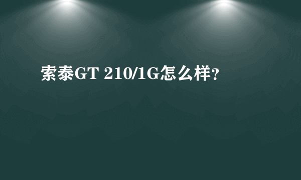 索泰GT 210/1G怎么样？