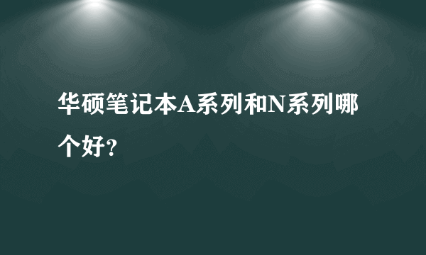 华硕笔记本A系列和N系列哪个好？