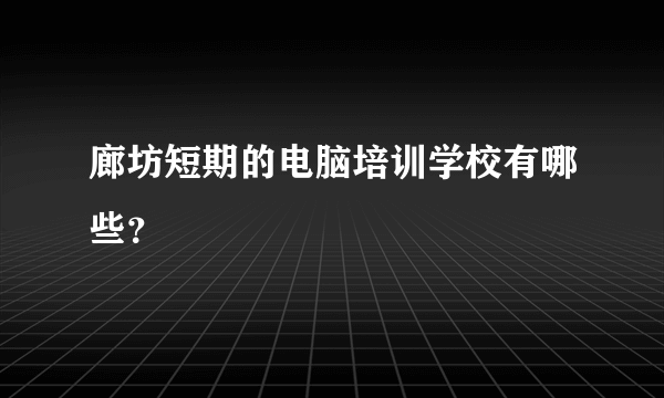 廊坊短期的电脑培训学校有哪些？