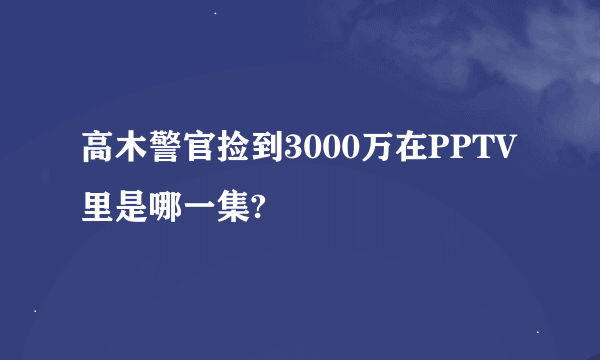 高木警官捡到3000万在PPTV里是哪一集?