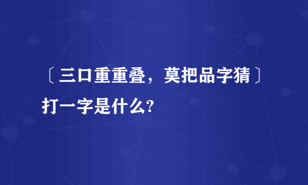 〔三口重重叠，莫把品字猜〕打一字是什么?