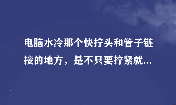 电脑水冷那个快拧头和管子链接的地方，是不只要拧紧就不会漏水？是不比宝塔头那种固定的结实不漏水啊？小