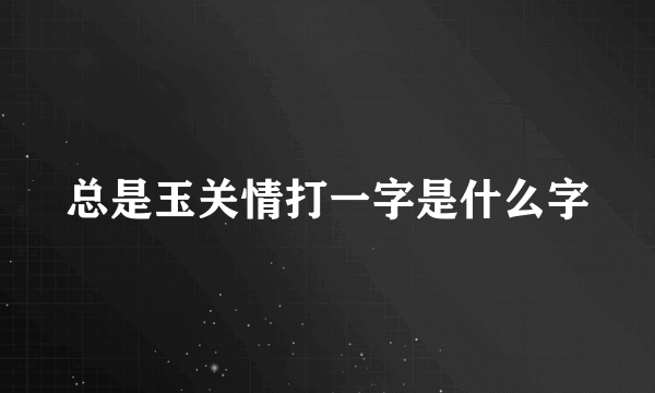 总是玉关情打一字是什么字