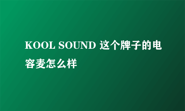 KOOL SOUND 这个牌子的电容麦怎么样