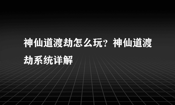 神仙道渡劫怎么玩？神仙道渡劫系统详解