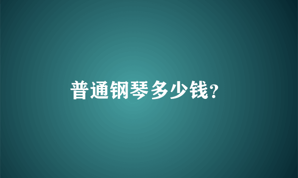 普通钢琴多少钱？