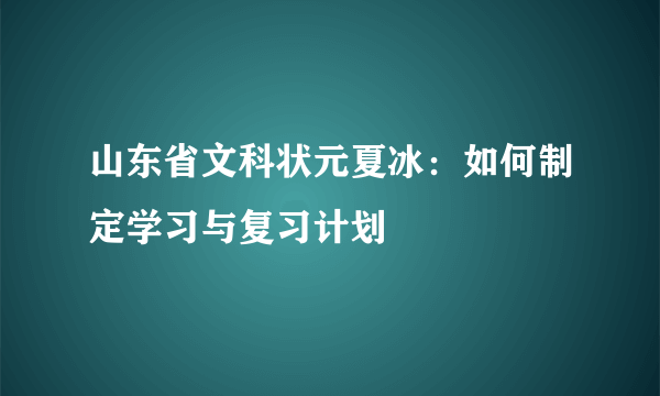 山东省文科状元夏冰：如何制定学习与复习计划