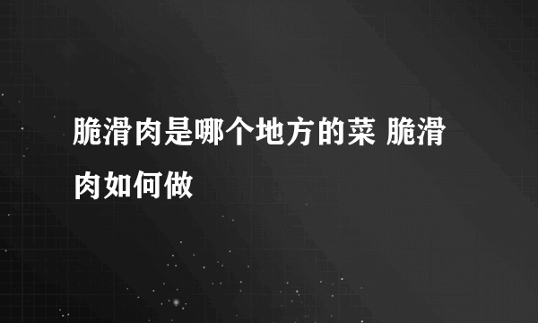 脆滑肉是哪个地方的菜 脆滑肉如何做