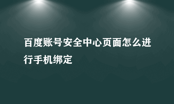 百度账号安全中心页面怎么进行手机绑定