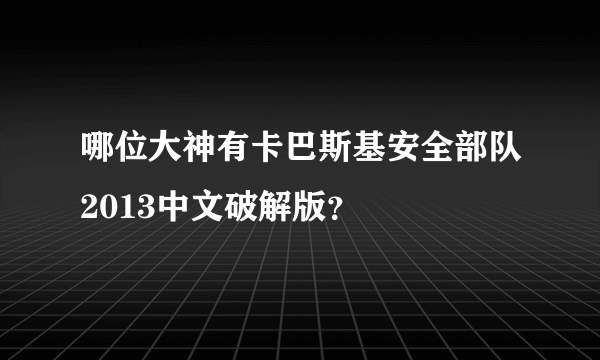 哪位大神有卡巴斯基安全部队2013中文破解版？