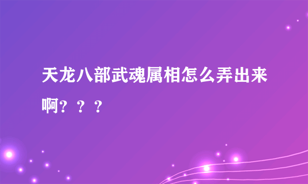 天龙八部武魂属相怎么弄出来啊？？？