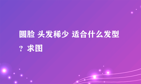 圆脸 头发稀少 适合什么发型？求图