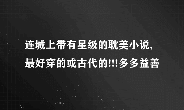 连城上带有星级的耽美小说,最好穿的或古代的!!!多多益善