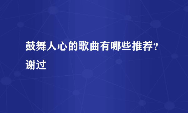 鼓舞人心的歌曲有哪些推荐？谢过