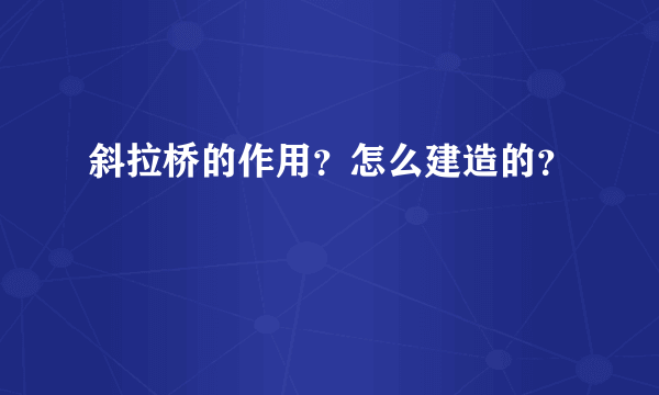 斜拉桥的作用？怎么建造的？