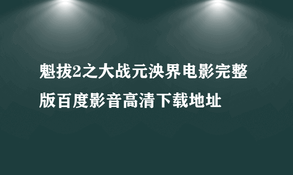 魁拔2之大战元泱界电影完整版百度影音高清下载地址