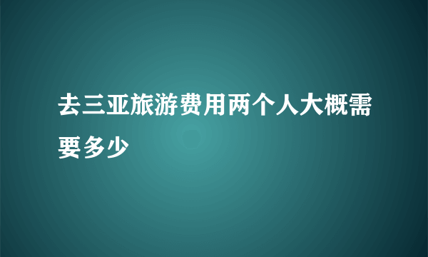 去三亚旅游费用两个人大概需要多少