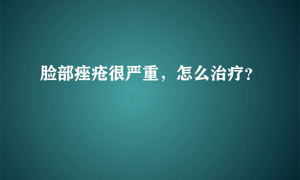 脸部痤疮很严重，怎么治疗？