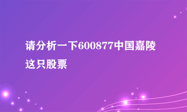 请分析一下600877中国嘉陵这只股票