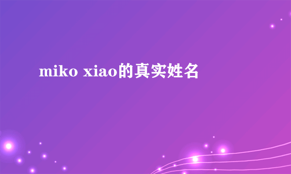 miko xiao的真实姓名