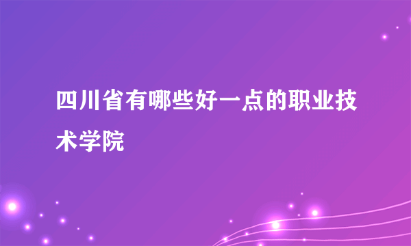 四川省有哪些好一点的职业技术学院