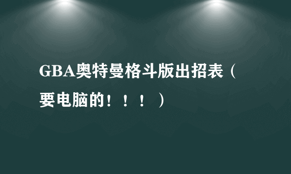 GBA奥特曼格斗版出招表（要电脑的！！！）