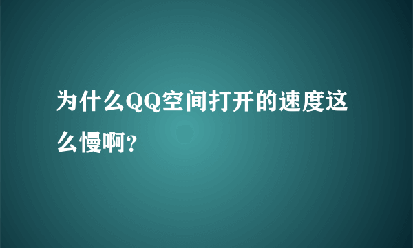 为什么QQ空间打开的速度这么慢啊？