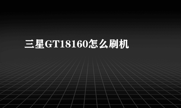 三星GT18160怎么刷机