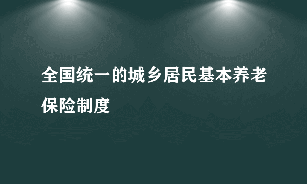 全国统一的城乡居民基本养老保险制度