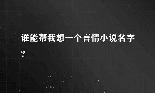 谁能帮我想一个言情小说名字？