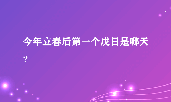 今年立春后第一个戊日是哪天？