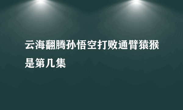 云海翻腾孙悟空打败通臂猿猴是第几集