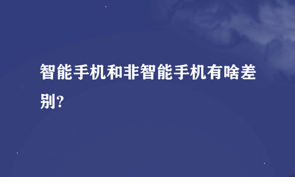 智能手机和非智能手机有啥差别?