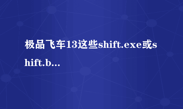 极品飞车13这些shift.exe或shift.bin应用程序错误