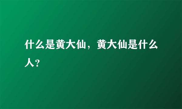 什么是黄大仙，黄大仙是什么人？