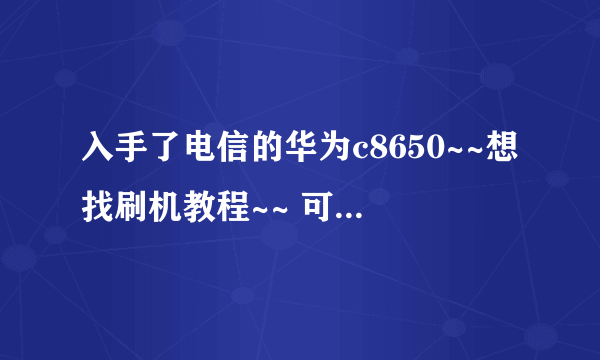 入手了电信的华为c8650~~想找刷机教程~~ 可是翼23社区居然进不去~~登录后一直刷网页