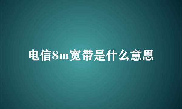 电信8m宽带是什么意思