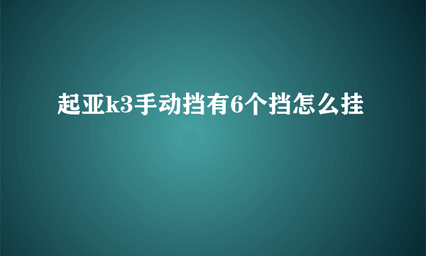 起亚k3手动挡有6个挡怎么挂