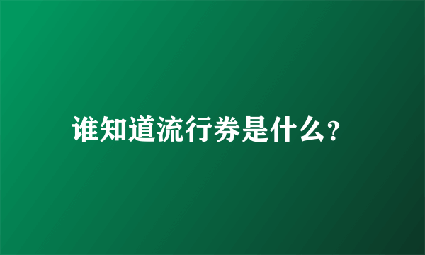 谁知道流行券是什么？