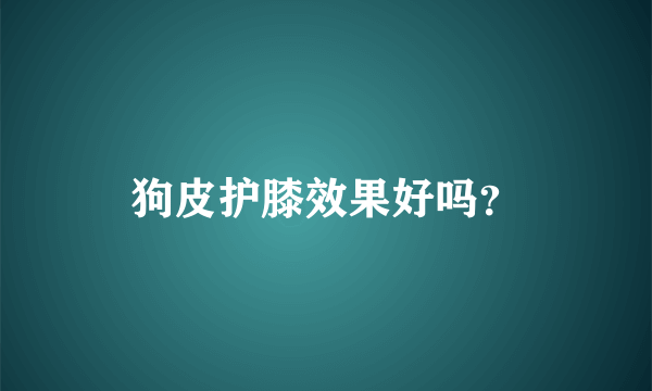 狗皮护膝效果好吗？