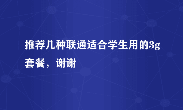 推荐几种联通适合学生用的3g套餐，谢谢