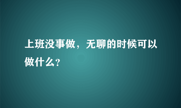 上班没事做，无聊的时候可以做什么？