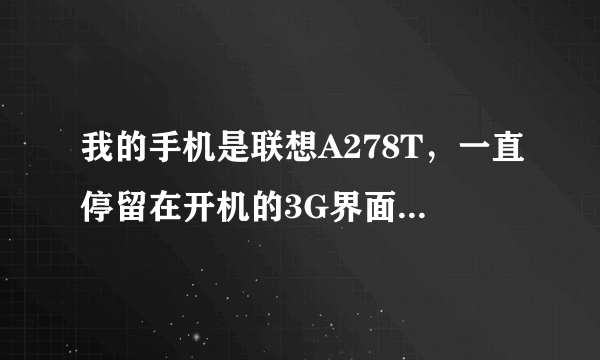 我的手机是联想A278T，一直停留在开机的3G界面上，怎么办