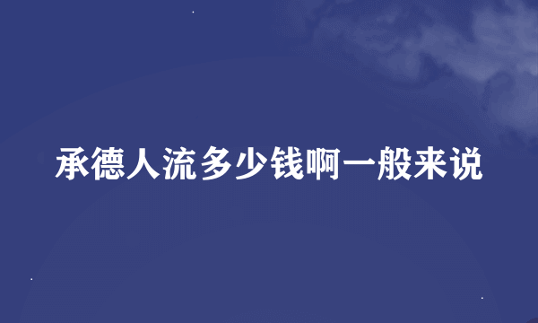 承德人流多少钱啊一般来说