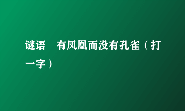 谜语 有凤凰而没有孔雀（打一字）