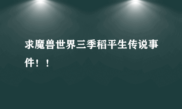 求魔兽世界三季稻平生传说事件！！