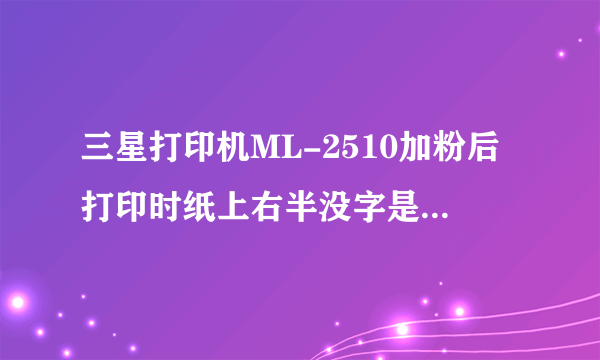 三星打印机ML-2510加粉后打印时纸上右半没字是怎么回事